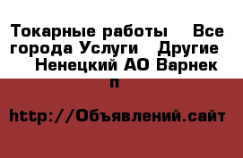 Токарные работы. - Все города Услуги » Другие   . Ненецкий АО,Варнек п.